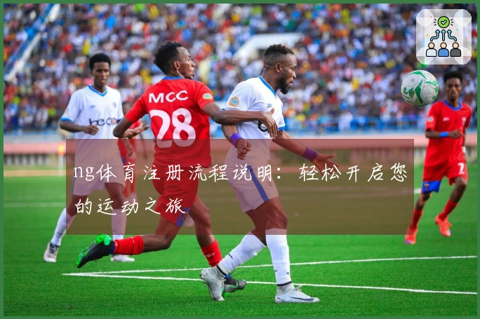 ng体育注册流程说明：轻松开启您的运动之旅