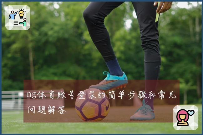 ng体育账号登录的简单步骤和常见问题解答
