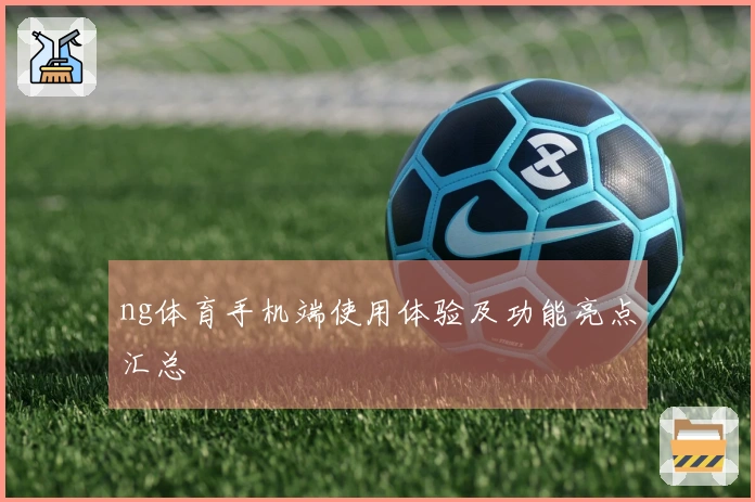 ng体育手机端使用体验及功能亮点汇总