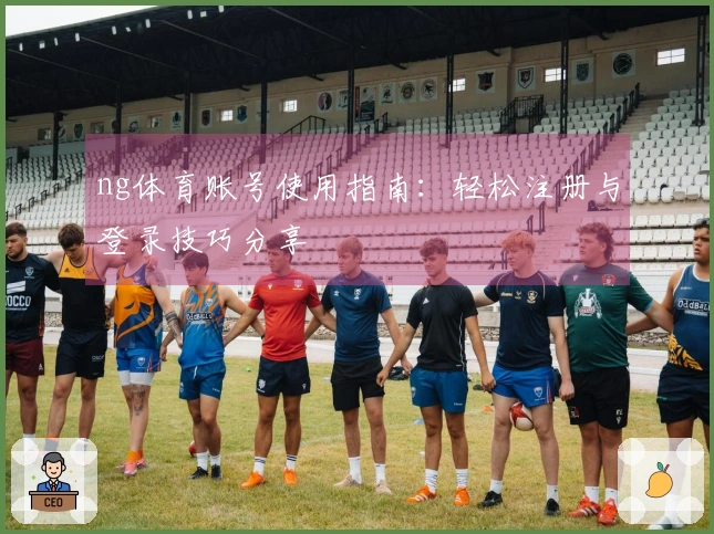 ng体育账号使用指南:轻松注册与登录技巧分享