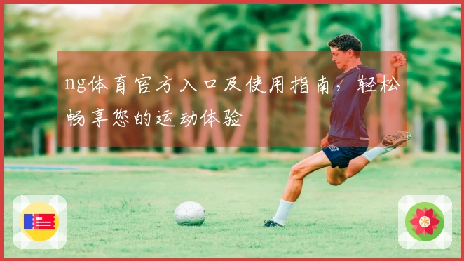 ng体育官方入口及使用指南，轻松畅享您的运动体验