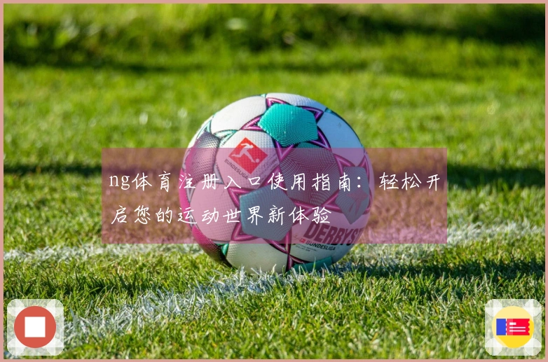ng体育注册入口使用指南：轻松开启您的运动世界新体验