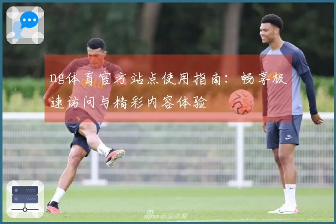 ng体育官方站点使用指南：畅享极速访问与精彩内容体验