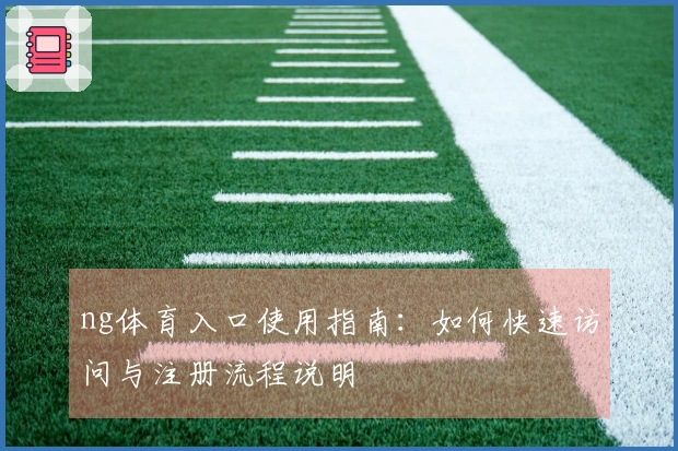 ng体育入口使用指南：如何快速访问与注册流程说明