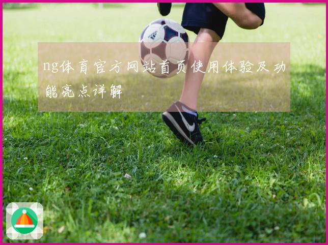 ng体育官方网站首页使用体验及功能亮点详解