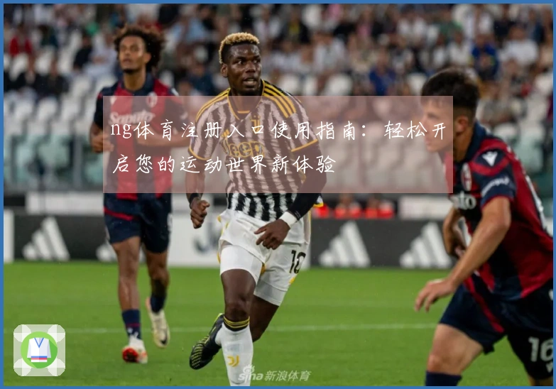ng体育注册入口使用指南：轻松开启您的运动世界新体验