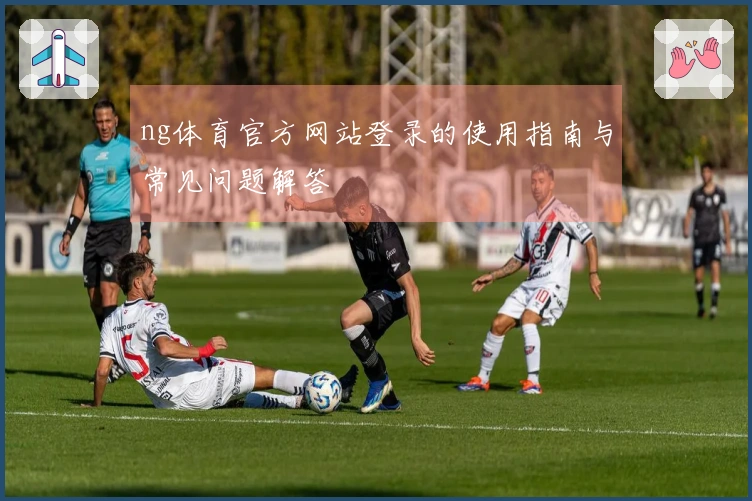 ng体育官方网站登录的使用指南与常见问题解答