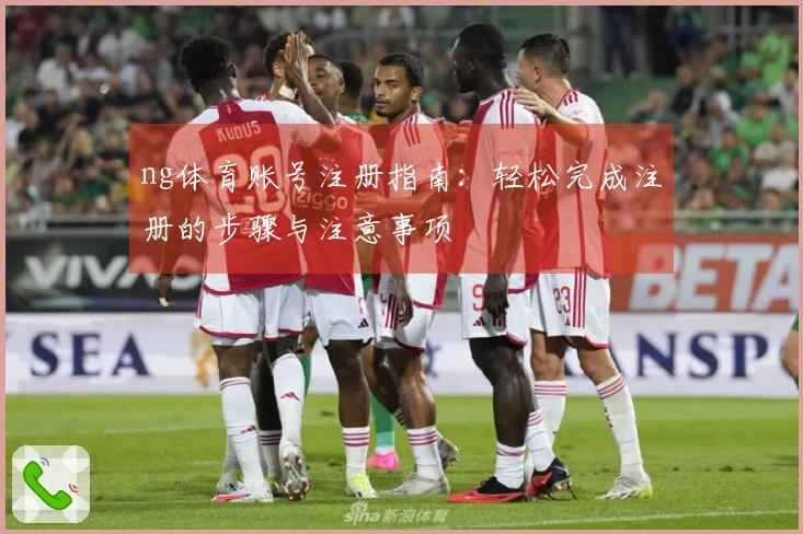 ng体育账号注册指南：轻松完成注册的步骤与注意事项
