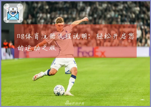 ng体育注册流程说明：轻松开启您的运动之旅