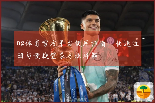 ng体育官方平台使用指南：快速注册与便捷登录方法详解
