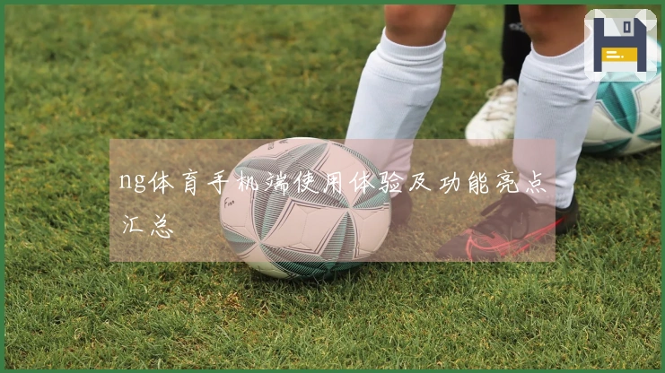 ng体育手机端使用体验及功能亮点汇总