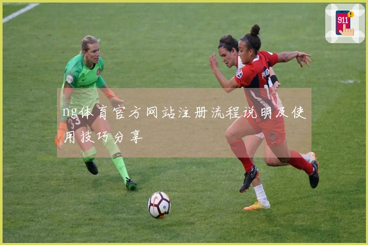 ng体育官方网站注册流程说明及使用技巧分享